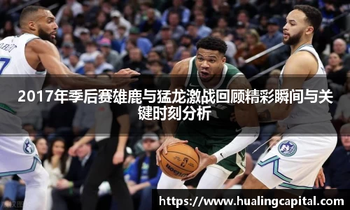 2017年季后赛雄鹿与猛龙激战回顾精彩瞬间与关键时刻分析
