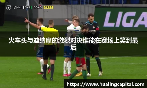 火车头与迪纳摩的激烈对决谁能在赛场上笑到最后