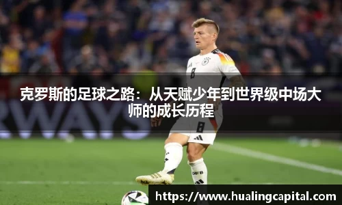 克罗斯的足球之路：从天赋少年到世界级中场大师的成长历程