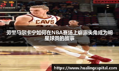 劳里马尔卡宁如何在NBA赛场上崭露头角成为明星球员的故事