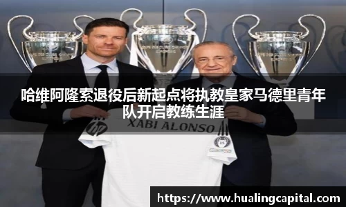 哈维阿隆索退役后新起点将执教皇家马德里青年队开启教练生涯