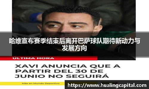 哈维宣布赛季结束后离开巴萨球队期待新动力与发展方向