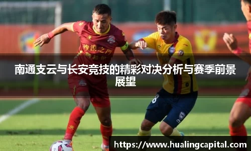南通支云与长安竞技的精彩对决分析与赛季前景展望